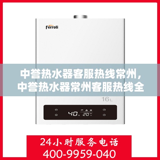 中誉热水器客服热线常州，中誉热水器常州客服热线全面解答，温暖您的每一个疑问