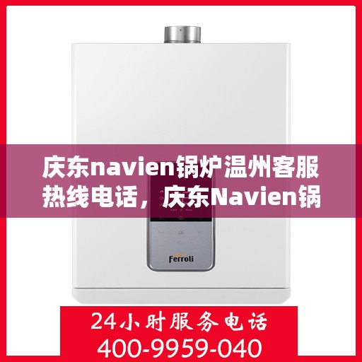 庆东navien锅炉温州客服热线电话，庆东Navien锅炉温州客服热线全攻略，专业解答，贴心服务