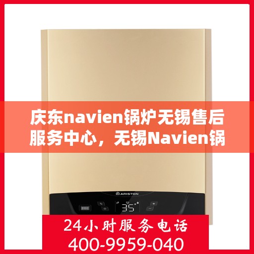 庆东navien锅炉无锡售后服务中心，无锡Navien锅炉庆东售后服务中心，专业维修与优质服务