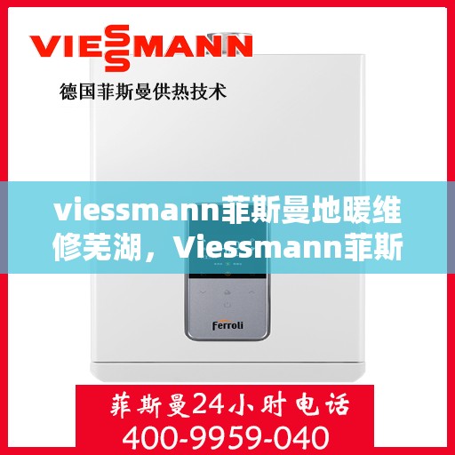 viessmann菲斯曼地暖维修芜湖，Viessmann菲斯曼地暖维修在芜湖，专业团队解决您的采暖问题