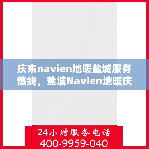 庆东navien地暖盐城服务热线，盐城Navien地暖庆东服务热线，专业解决您的地暖问题