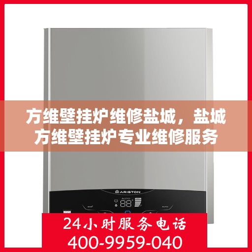 方维壁挂炉维修盐城，盐城方维壁挂炉专业维修服务