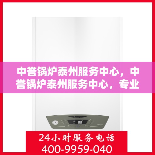 中誉锅炉泰州服务中心，中誉锅炉泰州服务中心，专业维修与优质服务并行