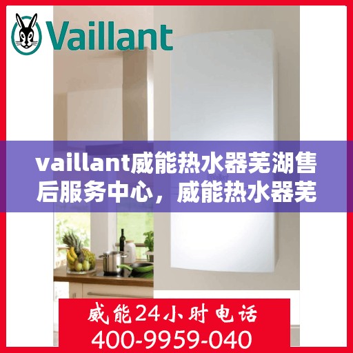 vaillant威能热水器芜湖售后服务中心，威能热水器芜湖售后服务中心，专业维修与贴心服务