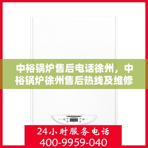 中裕锅炉售后电话徐州，中裕锅炉徐州售后热线及维修服务指南