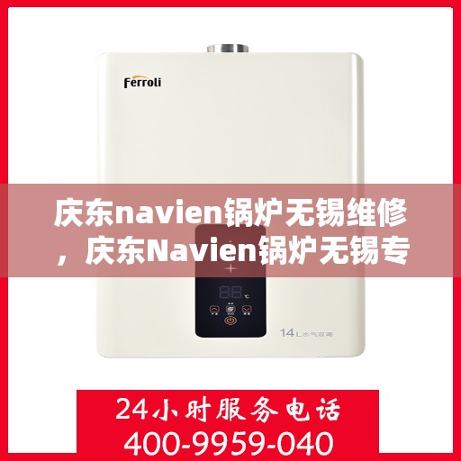 庆东navien锅炉无锡维修，庆东Navien锅炉无锡专业维修服务