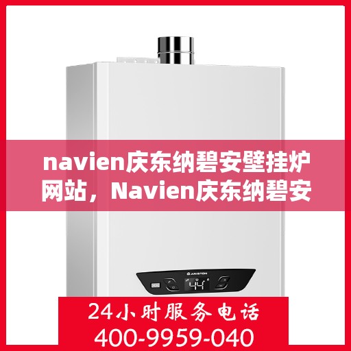 navien庆东纳碧安壁挂炉网站，Navien庆东纳碧安壁挂炉官网，专业品质，温暖千万家