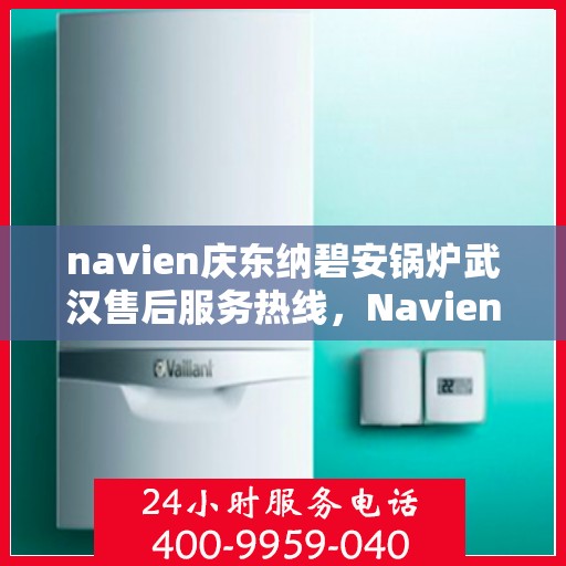 navien庆东纳碧安锅炉武汉售后服务热线，Navien庆东纳碧安锅炉武汉售后服务热线，专业团队为您提供全方位服务支持