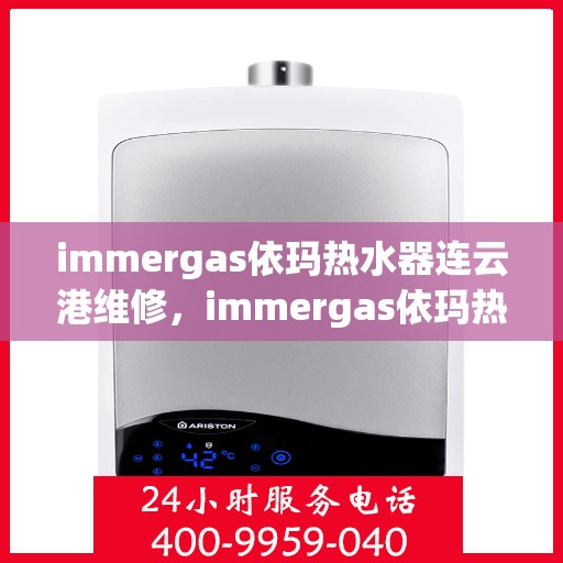 immergas依玛热水器连云港维修，immergas依玛热水器连云港专业维修服务指南