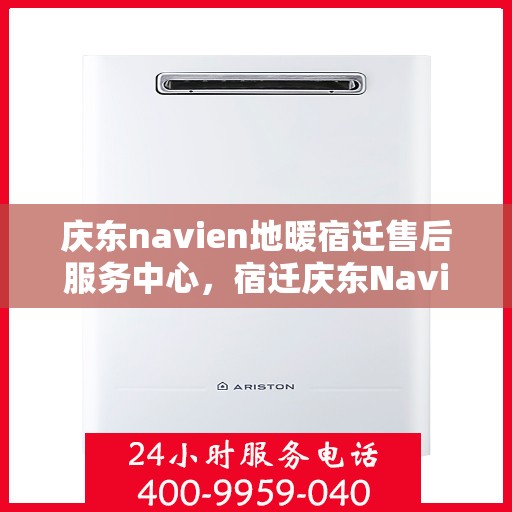庆东navien地暖宿迁售后服务中心，宿迁庆东Navien地暖售后服务中心，专业维护，温暖您的生活