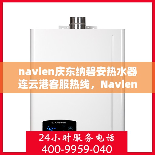 navien庆东纳碧安热水器连云港客服热线，Navien庆东纳碧安热水器连云港客服热线详解及售后服务指南