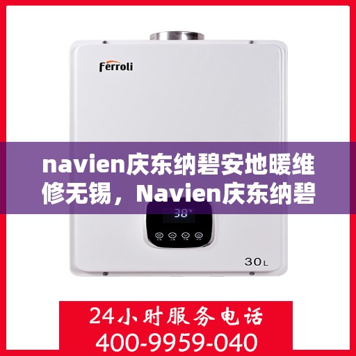 navien庆东纳碧安地暖维修无锡，Navien庆东纳碧安地暖无锡专业维修服务
