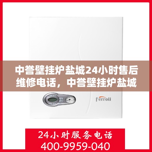 中誉壁挂炉盐城24小时售后维修电话，中誉壁挂炉盐城全天候售后维修服务热线