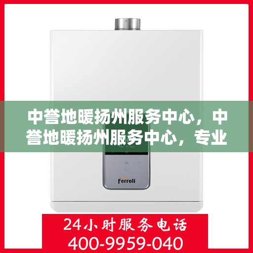 中誉地暖扬州服务中心，中誉地暖扬州服务中心，专业温暖，贴心服务