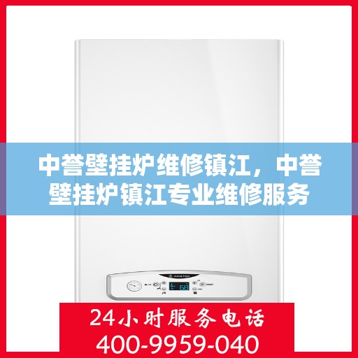 中誉壁挂炉维修镇江，中誉壁挂炉镇江专业维修服务