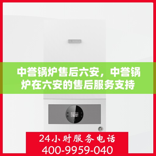 中誉锅炉售后六安，中誉锅炉在六安的售后服务支持