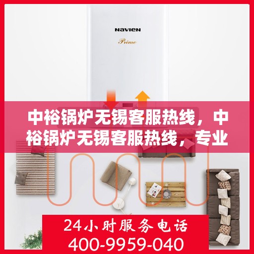 中裕锅炉无锡客服热线，中裕锅炉无锡客服热线，专业解答，贴心服务