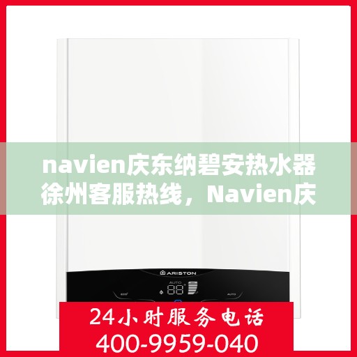 navien庆东纳碧安热水器徐州客服热线，Navien庆东纳碧安热水器徐州客服热线，专业团队为您提供全方位服务支持