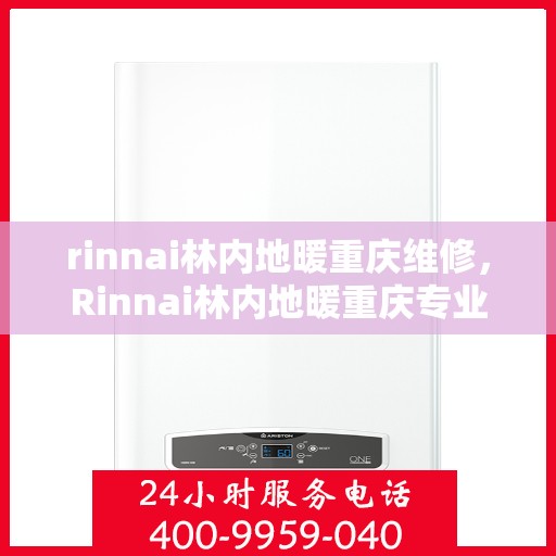 rinnai林内地暖重庆维修，Rinnai林内地暖重庆专业维修服务