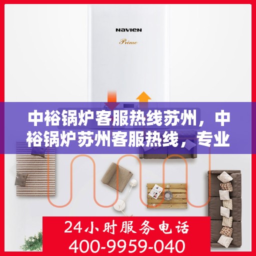中裕锅炉客服热线苏州，中裕锅炉苏州客服热线，专业解答，贴心服务