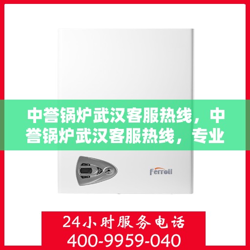 中誉锅炉武汉客服热线，中誉锅炉武汉客服热线，专业解答，贴心服务