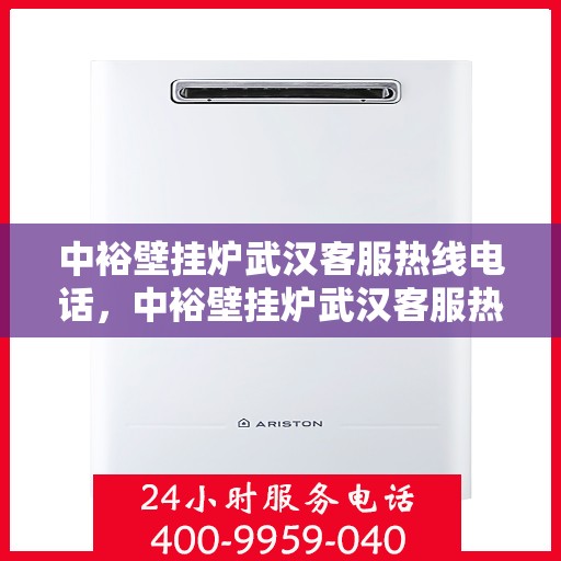 中裕壁挂炉武汉客服热线电话，中裕壁挂炉武汉客服热线详解，一站式服务，专业为您解答疑虑！