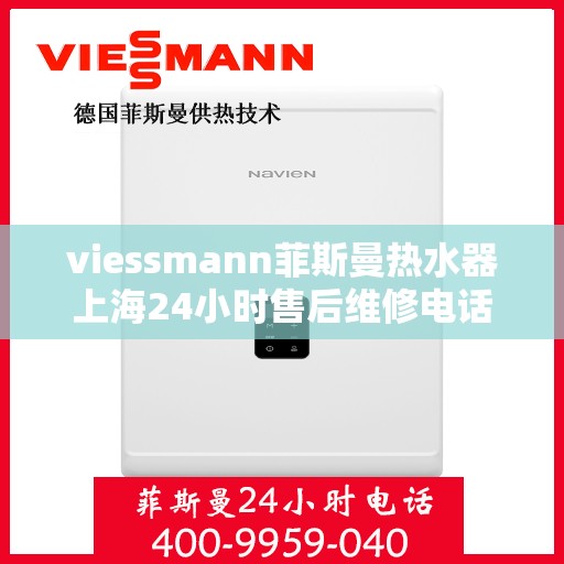 viessmann菲斯曼热水器上海24小时售后维修电话，Viessmann菲斯曼热水器上海全天候售后维修服务热线及电话全攻略