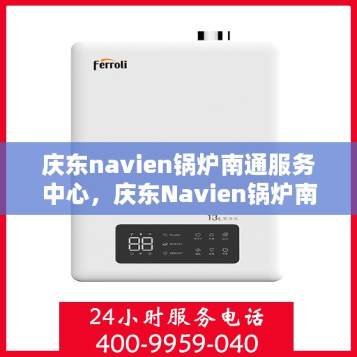 庆东navien锅炉南通服务中心，庆东Navien锅炉南通服务中心，专业维护与高效运行的保障