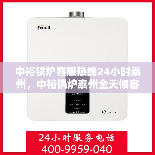中裕锅炉客服热线24小时泰州，中裕锅炉泰州全天候客服热线，24小时为您服务