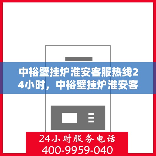 中裕壁挂炉淮安客服热线24小时，中裕壁挂炉淮安客服热线全天候服务，温暖您的每一个冬日