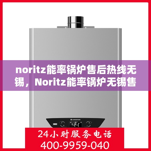 noritz能率锅炉售后热线无锡，Noritz能率锅炉无锡售后热线及服务一览