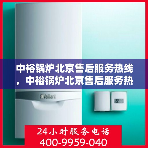 中裕锅炉北京售后服务热线，中裕锅炉北京售后服务热线，专业团队，贴心服务，为您的锅炉保驾护航！
