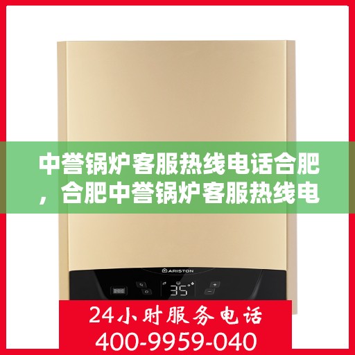 中誉锅炉客服热线电话合肥，合肥中誉锅炉客服热线电话，专业解答，贴心服务
