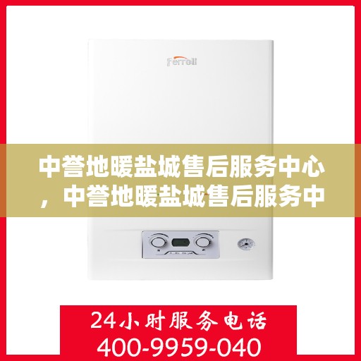 中誉地暖盐城售后服务中心，中誉地暖盐城售后服务中心，专业服务的温暖之选