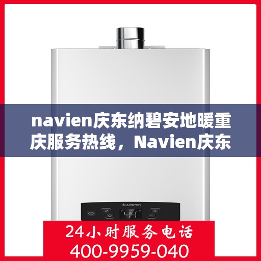 navien庆东纳碧安地暖重庆服务热线，Navien庆东纳碧安地暖重庆服务热线，专业团队为您提供一站式解决方案