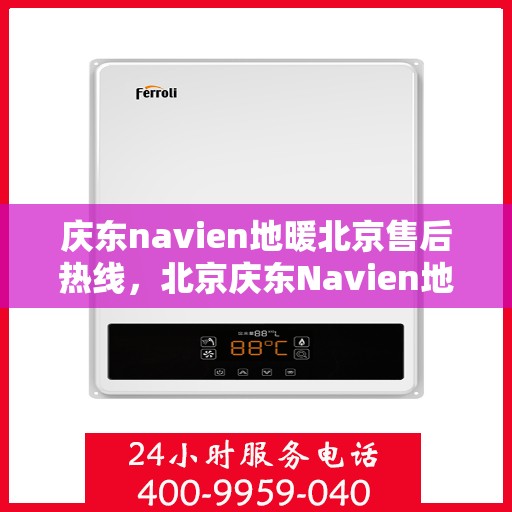 庆东navien地暖北京售后热线，北京庆东Navien地暖售后服务热线及支持团队