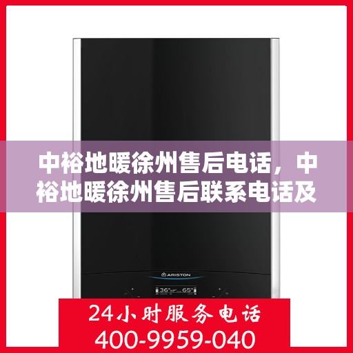 中裕地暖徐州售后电话，中裕地暖徐州售后联系电话及售后服务指南