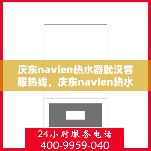 庆东navien热水器武汉客服热线，庆东navien热水器武汉客服热线，专业解答，贴心服务