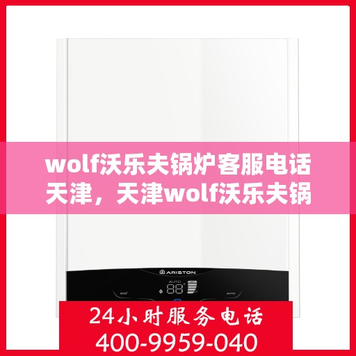 wolf沃乐夫锅炉客服电话天津，天津wolf沃乐夫锅炉客服热线及售后支持