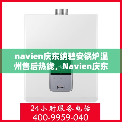 navien庆东纳碧安锅炉温州售后热线，Navien庆东纳碧安锅炉温州售后热线及专业服务团队介绍