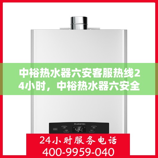 中裕热水器六安客服热线24小时，中裕热水器六安全天候客服热线，温暖服务不打烊
