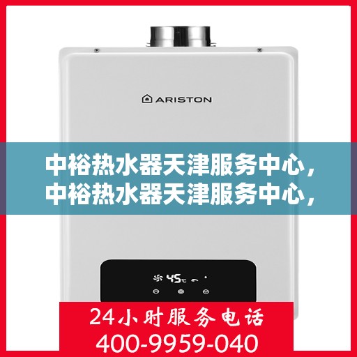 中裕热水器天津服务中心，中裕热水器天津服务中心，专业维修与优质服务并行