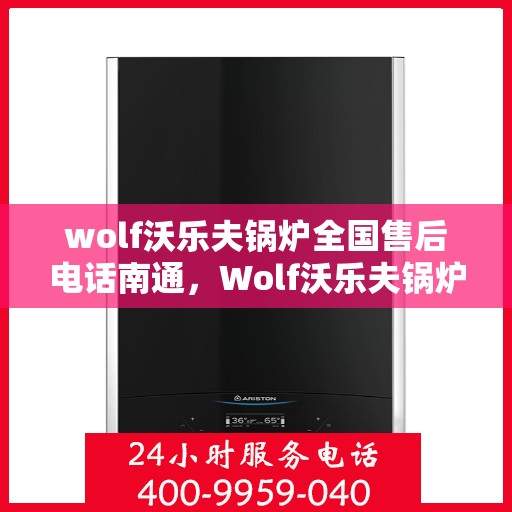 wolf沃乐夫锅炉全国售后电话南通，Wolf沃乐夫锅炉全国售后电话在南通，一站式服务暖通您心