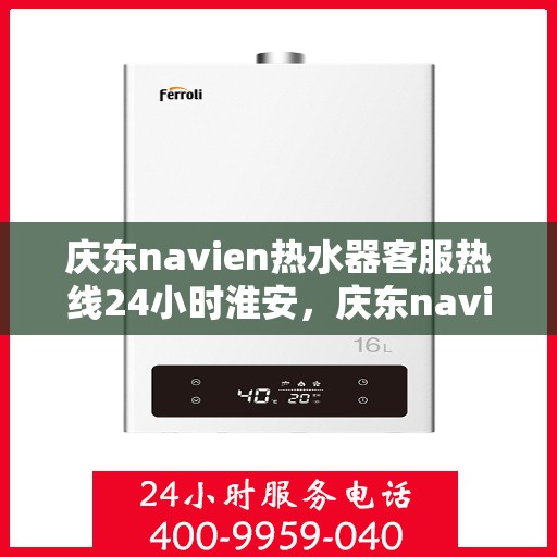 庆东navien热水器客服热线24小时淮安，庆东navien热水器淮安24小时客服热线全面服务，温暖您的每一刻