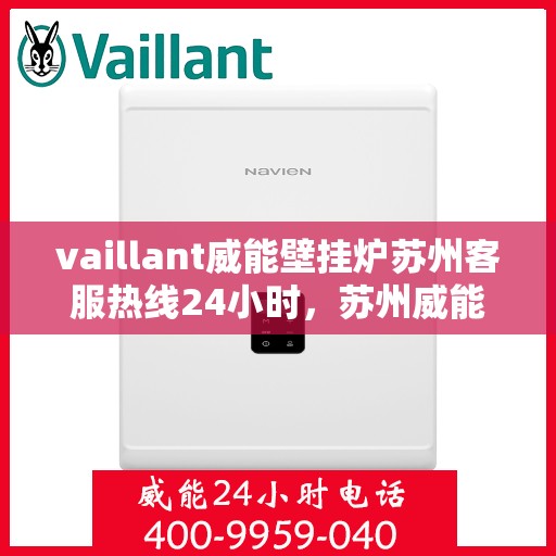 vaillant威能壁挂炉苏州客服热线24小时，苏州威能壁挂炉全天候客服热线，专业解答，温暖无忧