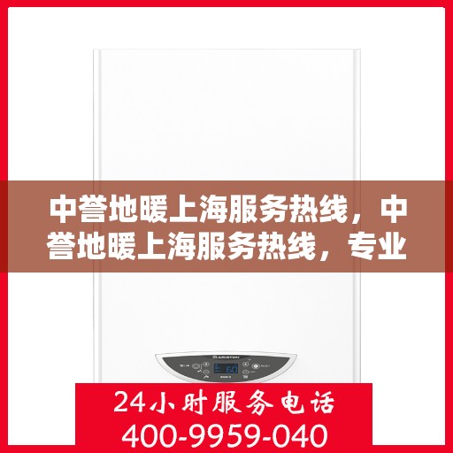 中誉地暖上海服务热线，中誉地暖上海服务热线，专业团队为您提供温暖舒适的家居体验