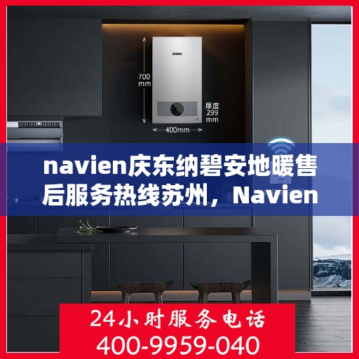 navien庆东纳碧安地暖售后服务热线苏州，Navien庆东纳碧安地暖苏州售后服务热线及专业维修支持