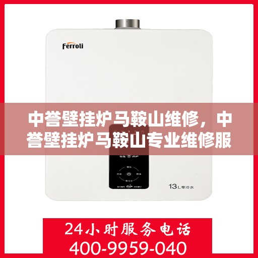 中誉壁挂炉马鞍山维修，中誉壁挂炉马鞍山专业维修服务
