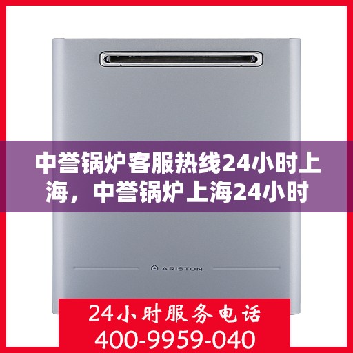 中誉锅炉客服热线24小时上海，中誉锅炉上海24小时客服热线全天候服务启航