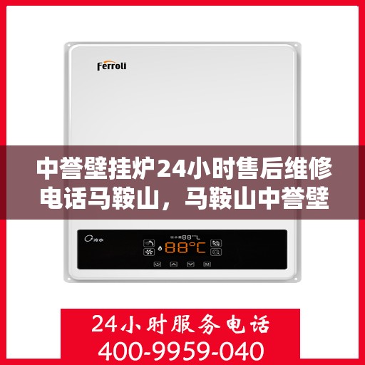 中誉壁挂炉24小时售后维修电话马鞍山，马鞍山中誉壁挂炉全天候售后维修服务热线公布